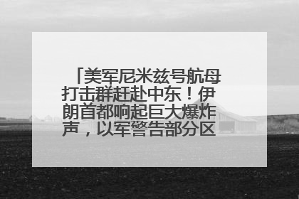 美军尼米兹号航母打击群赶赴中东！伊朗首都响起巨大爆炸声，以军警告部分区域民众紧急撤离