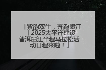 紫韵双生，奔跑墨江丨2025太平洋建设普洱墨江半程马拉松活动日程来啦！