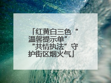 红黄白三色“温馨提示单” “共情执法”守护街区烟火气