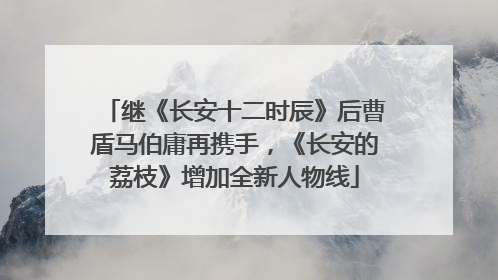 继《长安十二时辰》后曹盾马伯庸再携手，《长安的荔枝》增加全新人物线