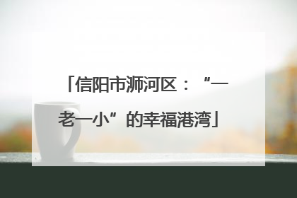 信阳市浉河区：“一老一小”的幸福港湾