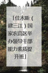 佳木斯（建三江）国家农高区举办领导干部能力素质提升班