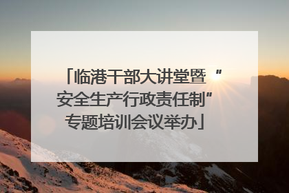 临港干部大讲堂暨“安全生产行政责任制”专题培训会议举办