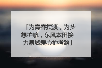 为青春摆渡，为梦想护航，东风本田接力泉城爱心护考路