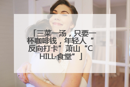 三菜一汤，只要一杯咖啡钱，年轻人“反向打卡”萧山“CHILL·食堂”
