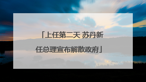 上任第二天 苏丹新任总理宣布解散政府