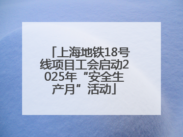 上海地铁18号线项目工会启动2025年“安全生产月”活动