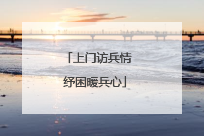 上门访兵情 纾困暖兵心