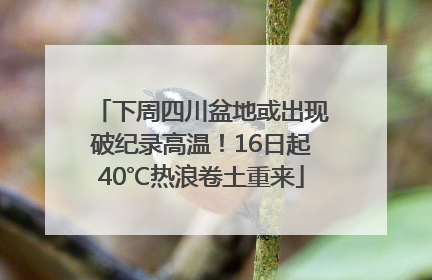下周四川盆地或出现破纪录高温！16日起40℃热浪卷土重来