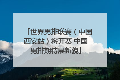 世界男排联赛（中国西安站）将开赛 中国男排期待展新貌