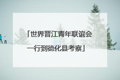 世界晋江青年联谊会一行到德化县考察