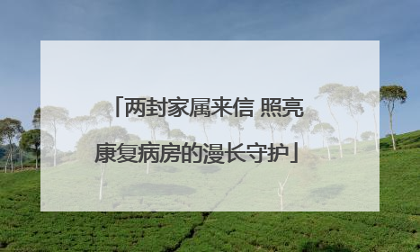 两封家属来信 照亮康复病房的漫长守护