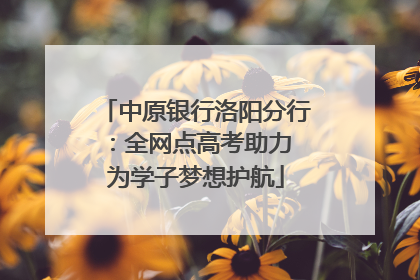 中原银行洛阳分行：全网点高考助力 为学子梦想护航
