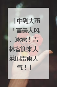 中到大雨！雷暴大风、冰雹！吉林省迎来大范围雷雨天气！