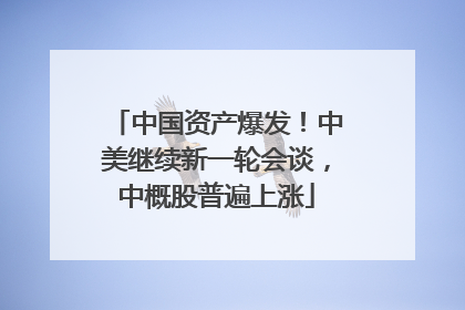 中国资产爆发！中美继续新一轮会谈，中概股普遍上涨