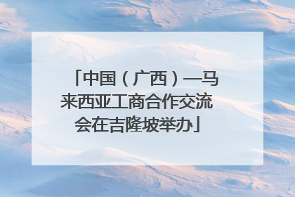 中国（广西）—马来西亚工商合作交流会在吉隆坡举办