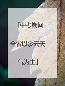 中考期间 全省以多云天气为主