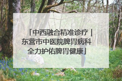 中西融合精准诊疗｜东营市中医院脾胃病科全力护佑脾胃健康