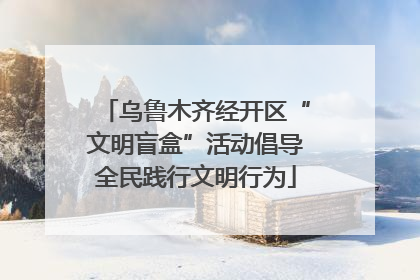 乌鲁木齐经开区“文明盲盒”活动倡导全民践行文明行为