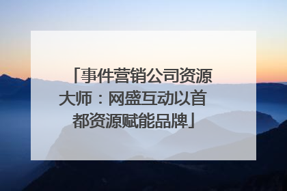 事件营销公司资源大师：网盛互动以首都资源赋能品牌