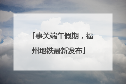 事关端午假期，福州地铁最新发布