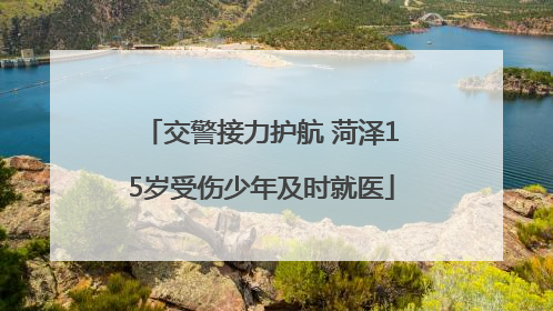 交警接力护航 菏泽15岁受伤少年及时就医