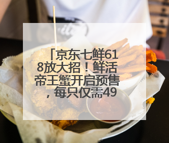 京东七鲜618放大招！鲜活帝王蟹开启预售，每只仅需499元，击穿行业低价