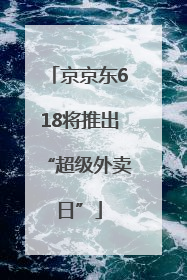 京京东618将推出“超级外卖日”