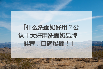 什么洗面奶好用？公认十大好用洗面奶品牌推荐，口碑爆棚！