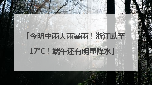 今明中雨大雨暴雨！浙江跌至17℃！端午还有明显降水