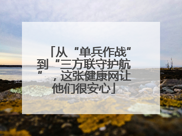 从“单兵作战”到“三方联守护航”，这张健康网让他们很安心