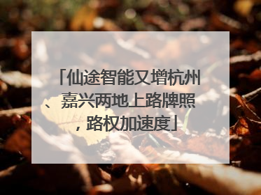 仙途智能又增杭州、嘉兴两地上路牌照，路权加速度