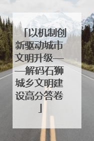 以机制创新驱动城市文明升级——解码石狮城乡文明建设高分答卷
