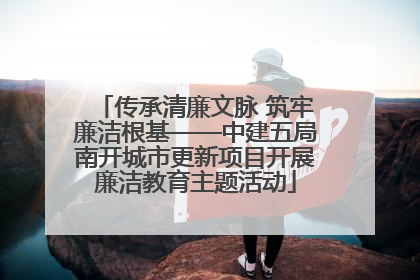 传承清廉文脉 筑牢廉洁根基——中建五局南开城市更新项目开展廉洁教育主题活动