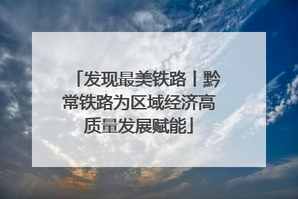 发现最美铁路丨黔常铁路为区域经济高质量发展赋能