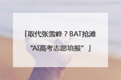 取代张雪峰？BAT抢滩“AI高考志愿填报”