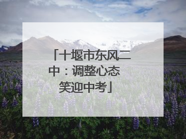 十堰市东风二中：调整心态 笑迎中考