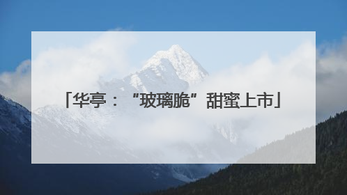 华亭：“玻璃脆”甜蜜上市