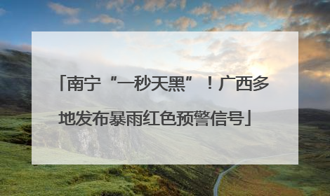 南宁“一秒天黑”！广西多地发布暴雨红色预警信号