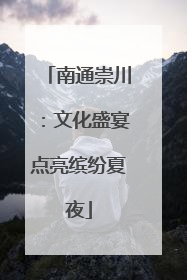 南通崇川：文化盛宴点亮缤纷夏夜