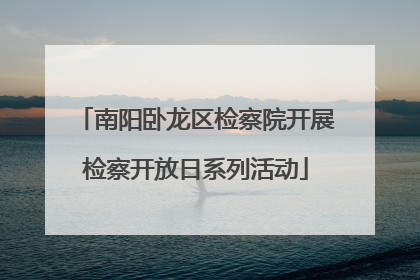 南阳卧龙区检察院开展检察开放日系列活动