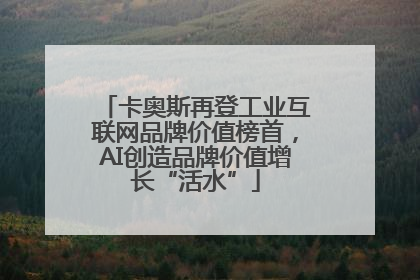 卡奥斯再登工业互联网品牌价值榜首，AI创造品牌价值增长“活水”