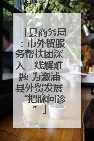 县商务局：市外贸服务帮扶团深入一线解难题 为溆浦县外贸发展“把脉问诊”
