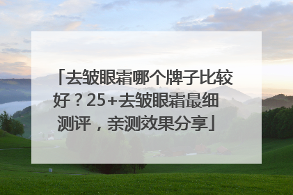 去皱眼霜哪个牌子比较好？25+去皱眼霜最细测评，亲测效果分享