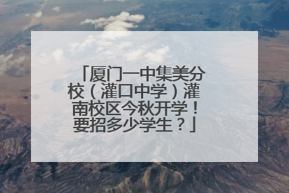 厦门一中集美分校（灌口中学）灌南校区今秋开学！要招多少学生？