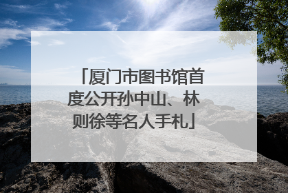 厦门市图书馆首度公开孙中山、林则徐等名人手札