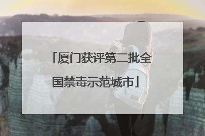 厦门获评第二批全国禁毒示范城市