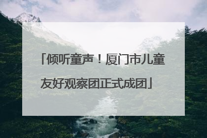 倾听童声！厦门市儿童友好观察团正式成团