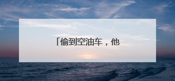 偷到空油车，他们凑不出1分钱