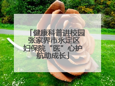健康科普进校园 张家界市永定区妇保院“医”心护航助成长